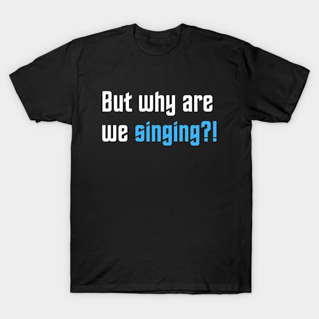 Why are we singing?! T-Shirt by FrenkMelk